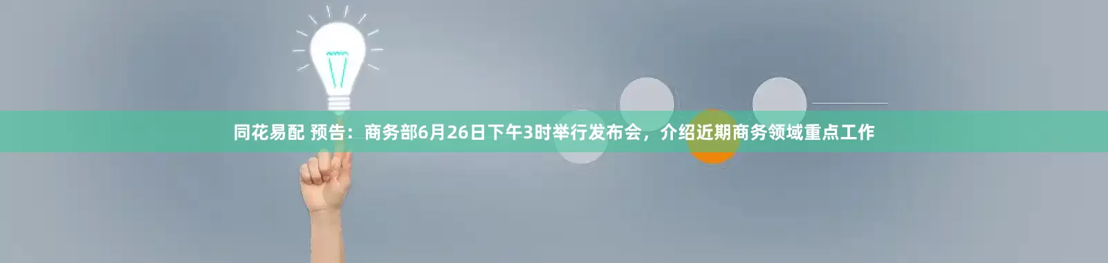 同花易配 预告：商务部6月26日下午3时举行发布会，介绍近期商务领域重点工作