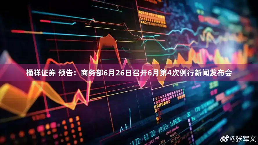 桶祥证券 预告：商务部6月26日召开6月第4次例行新闻发布会