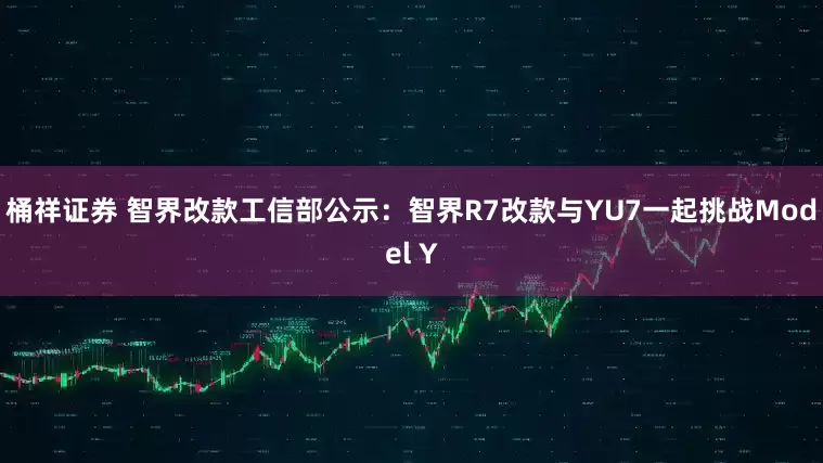 桶祥证券 智界改款工信部公示：智界R7改款与YU7一起挑战Model Y