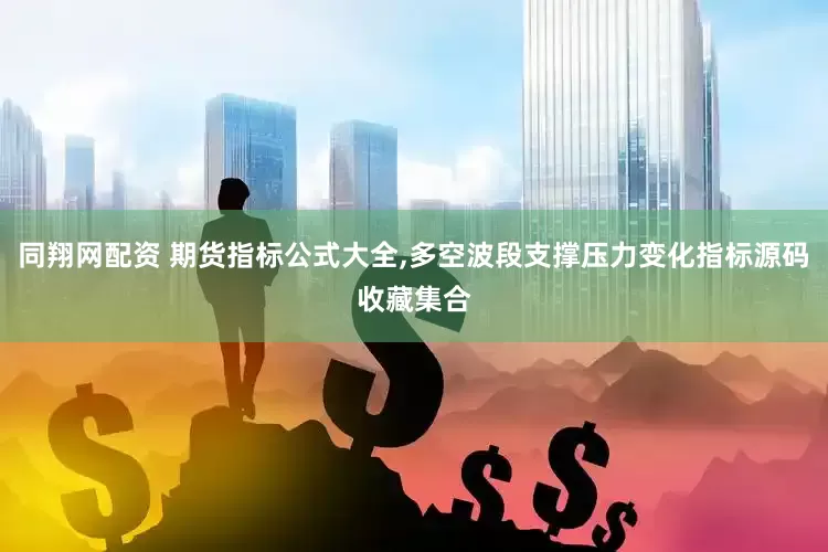 同翔网配资 期货指标公式大全,多空波段支撑压力变化指标源码收藏集合