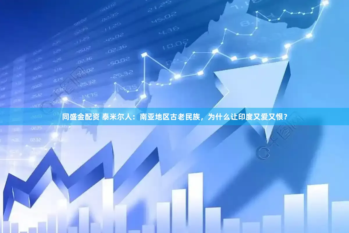 同盛金配资 泰米尔人：南亚地区古老民族，为什么让印度又爱又恨？